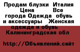 Продам блузки, Италия. › Цена ­ 500 - Все города Одежда, обувь и аксессуары » Женская одежда и обувь   . Калининградская обл.